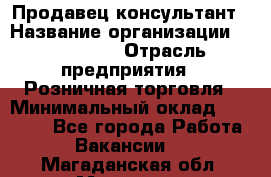 Продавец-консультант › Название организации ­ LS Group › Отрасль предприятия ­ Розничная торговля › Минимальный оклад ­ 20 000 - Все города Работа » Вакансии   . Магаданская обл.,Магадан г.